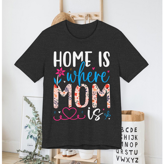 Home Is Where Mom Is Shirt - Floral Mother's Day Gift - Cute Mom T-Shirt - Family Love Tee